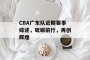 CBA广东队近期赛事综述，砥砺前行，再创辉煌