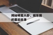揭秘明星八卦，娱乐圈的幕后故事