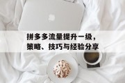 拼多多流量提升一级，策略、技巧与经验分享
