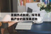莲藕热点新闻，探寻莲藕产业的新发展态势