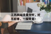 江苏网站流量分析，好不好用，一探究竟！