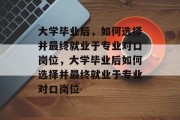 大学毕业后，如何选择并最终就业于专业对口岗位，大学毕业后如何选择并最终就业于专业对口岗位