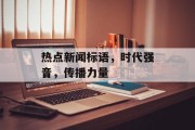 热点新闻标语，时代强音，传播力量