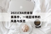 2021CBA终身禁赛事件，一场篮球界的风暴与反思