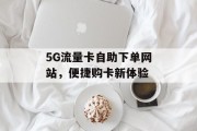 5G流量卡自助下单网站，便捷购卡新体验