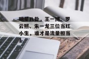 明星八卦，王一博、罗云熙、朱一龙三位当红小生，谁才是流量担当？