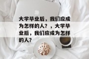 大学毕业后，我们应成为怎样的人？，大学毕业后，我们应成为怎样的人？