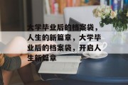 大学毕业后的档案袋，人生的新篇章，大学毕业后的档案袋，开启人生新篇章
