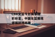 CBA女篮今日赛事精彩纷呈，中国女篮展现顽强拼搏精神