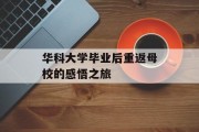 华科大学毕业后重返母校的感悟之旅