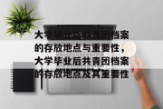 大学毕业后共青团档案的存放地点与重要性，大学毕业后共青团档案的存放地点及其重要性