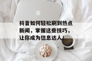 抖音如何轻松刷到热点新闻，掌握这些技巧，让你成为信息达人！