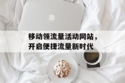 移动领流量活动网站，开启便捷流量新时代