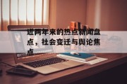 近两年来的热点新闻盘点，社会变迁与舆论焦点