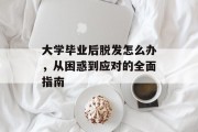 大学毕业后脱发怎么办，从困惑到应对的全面指南