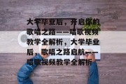 大学毕业后，开启你的歌唱之路——唱歌视频教学全解析，大学毕业后，歌唱之路启航——唱歌视频教学全解析