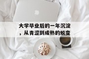 大学毕业后的一年沉淀，从青涩到成熟的蜕变