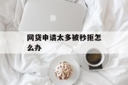 网贷申请太多被秒拒怎么办