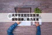 大学毕业后社区医保，保障健康，助力未来