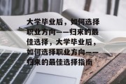大学毕业后，如何选择职业方向——归来的最佳选择，大学毕业后，如何选择职业方向——归来的最佳选择指南