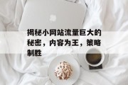 揭秘小网站流量巨大的秘密，内容为王，策略制胜