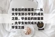 毕业后的新篇章——从大学生到小学生的成长之路，毕业后的新篇章，大学生如何成长为小学生之路