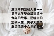 逆境中的坚韧人生——男子大学毕业后流浪十六年的故事，逆境中的坚韧人生，男子大学毕业后流浪十六年的故事