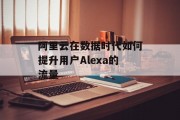 阿里云在数据时代如何提升用户Alexa的流量