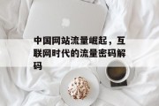 中国网站流量崛起，互联网时代的流量密码解码