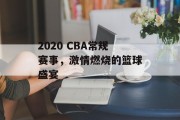 2020 CBA常规赛事，激情燃烧的篮球盛宴
