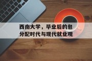 西南大学，毕业后的包分配时代与现代就业观