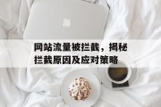 网站流量被拦截，揭秘拦截原因及应对策略