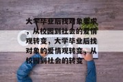 大学毕业后找对象要求，从校园到社会的爱情观转变，大学毕业后找对象的爱情观转变，从校园到社会的转变