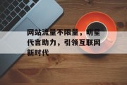 网站流量不限量，明星代言助力，引领互联网新时代