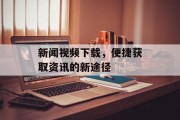 新闻视频下载，便捷获取资讯的新途径