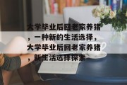 大学毕业后回老家养猪，一种新的生活选择，大学毕业后回老家养猪，新生活选择探索