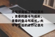 大学毕业后工作记录片，青春的奋斗与成长，青春的奋斗与成长，大学毕业后的工作记录片