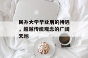 民办大学毕业后的待遇，超越传统观念的广阔天地