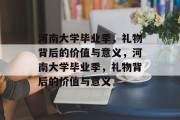 河南大学毕业季，礼物背后的价值与意义，河南大学毕业季，礼物背后的价值与意义