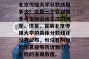 北京传媒大学分数线是多少？这是一个受到很多考生和家长关注的问题。但是，目前北京传媒大学的具体分数线还没有公布，也没有明确的信息能够告诉我们分数线的准确数值。