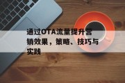 通过OTA流量提升营销效果，策略、技巧与实践