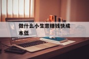 做什么小生意赚钱快成本低