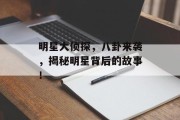 明星大侦探，八卦来袭，揭秘明星背后的故事！