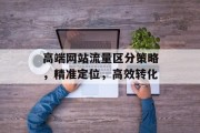高端网站流量区分策略，精准定位，高效转化