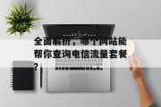 全面解析，哪个网站能帮你查询电信流量套餐？