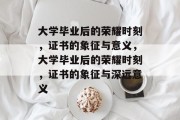 大学毕业后的荣耀时刻，证书的象征与意义，大学毕业后的荣耀时刻，证书的象征与深远意义
