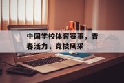 中国学校体育赛事，青春活力，竞技风采