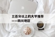 三百分以上的大学推荐——四川地区