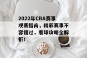 2022年CBA赛事观赛指南，精彩赛事不容错过，看球攻略全解析！