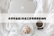 大学毕业后1年未工作考研有影响吗